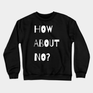 how about no, funny saying Crewneck Sweatshirt